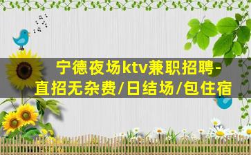 宁德夜场ktv兼职招聘-直招无杂费/日结场/包住宿